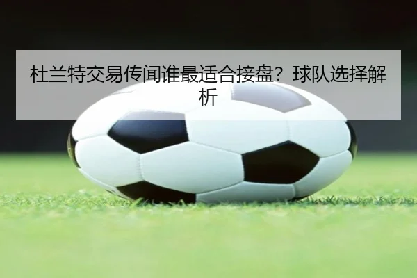杜兰特交易传闻谁最适合接盘？球队选择解析