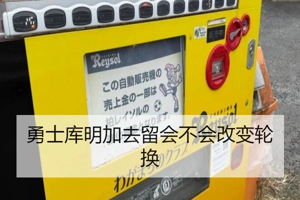 勇士库明加去留会不会改变轮换