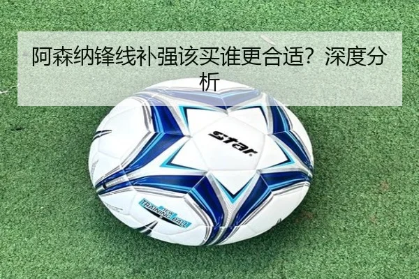 阿森纳锋线补强该买谁更合适？深度分析