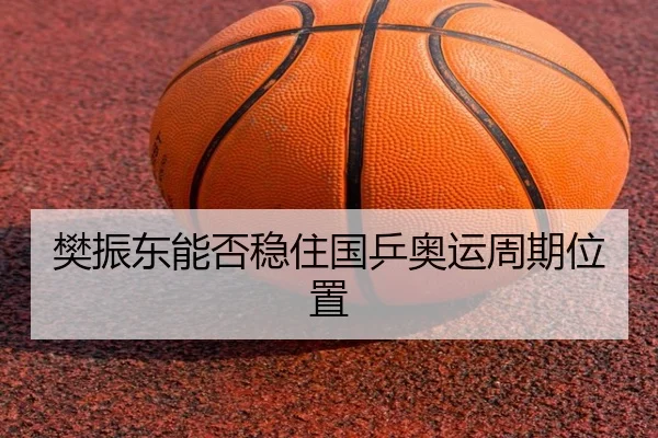樊振东能否稳住国乒奥运周期位置