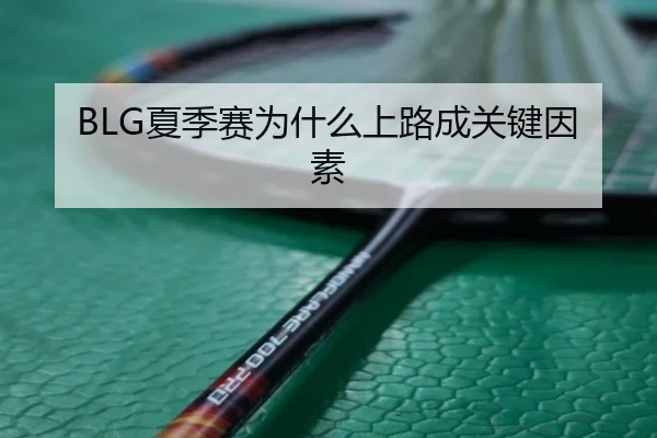BLG夏季赛为什么上路成关键因素